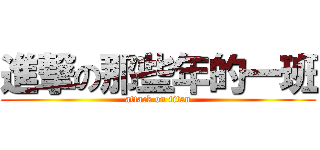 進撃の那些年的一班 (attack on titan)