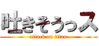 吐きそうっス (attack on titan)