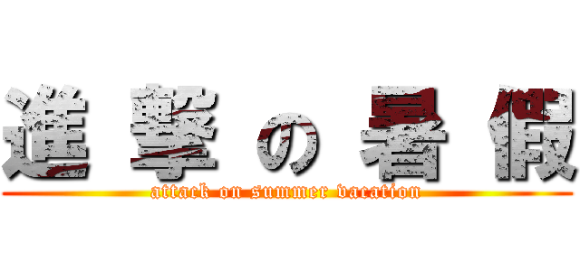 進 撃 の 暑 假 (attack on summer vacation)