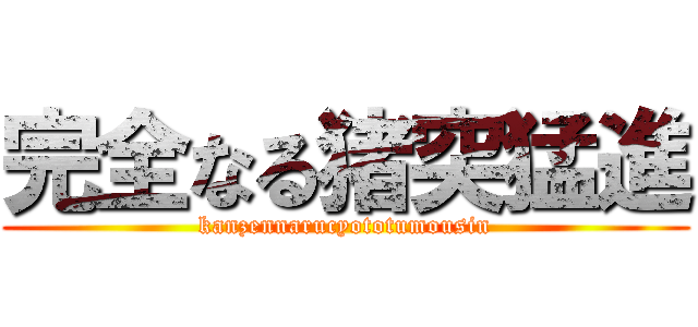 完全なる猪突猛進 (kanzennarucyototumousin)