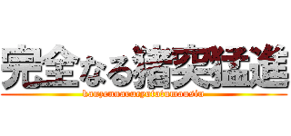 完全なる猪突猛進 (kanzennarucyototumousin)