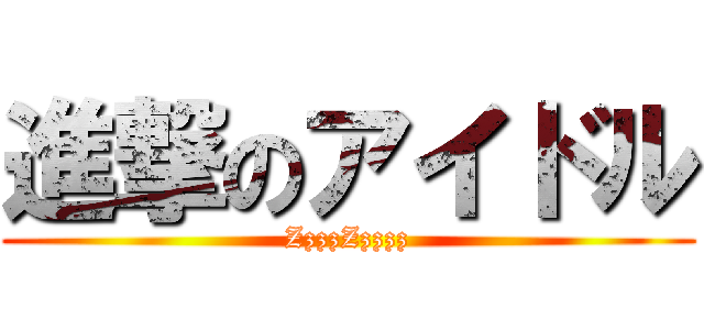 進撃のアイドル (ZzzzZzzzz)