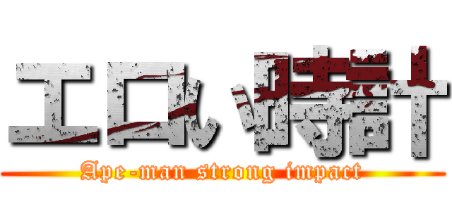エロい時計 (Ape-man strong impact)
