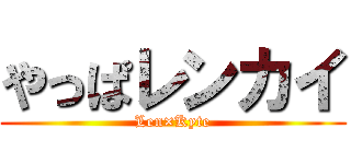 やっぱレンカイ (Len×Kyte)
