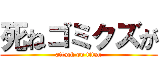 死ねゴミクズが (attack on titan)