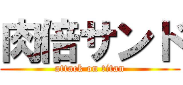 肉倍サンド (attack on titan)