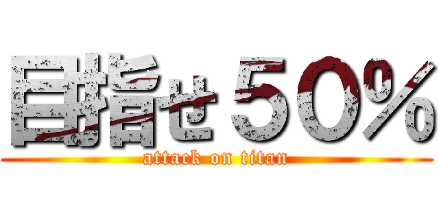 目指せ５０％ (attack on titan)