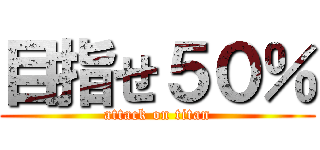 目指せ５０％ (attack on titan)