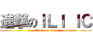 進撃のＩＬＩ ＩＣ (attack on titan)