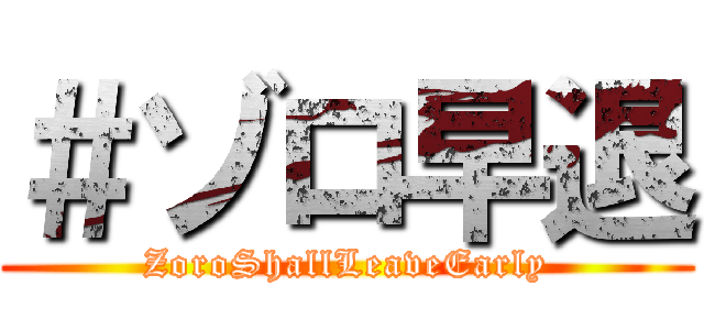 ＃ゾロ早退 (ZoroShallLeaveEarly)
