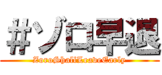 ＃ゾロ早退 (ZoroShallLeaveEarly)