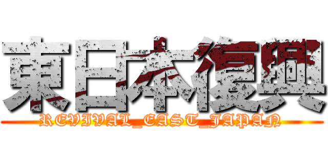 東日本復興 (REVIVAL_EAST_JAPAN)