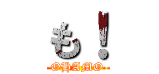 も！ (OHAMO)