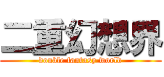 二重幻想界 (double fantasy world)