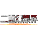 二重幻想界 (double fantasy world)