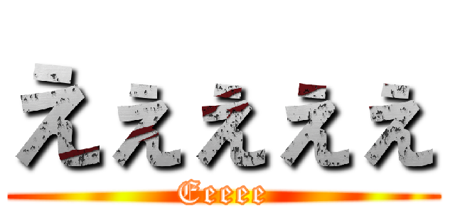 えぇぇぇぇ (Eeeee)