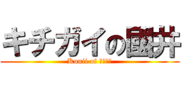 キチガイの國井 (Kunii of キチガイ)