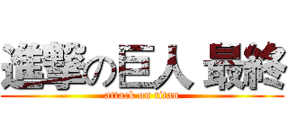 進撃の巨人 最終 (attack on titan)