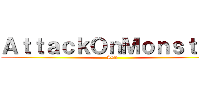 ＡｔｔａｃｋＯｎＭｏｎｓｔｅｒ (Aom)