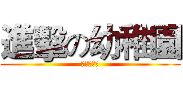 進擊の幼稚園 (以幼稚聞名)