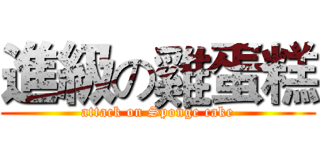進級の雞蛋糕 (attack on Sponge cake)