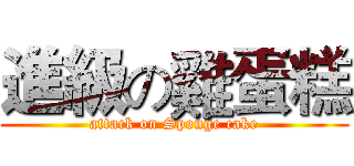 進級の雞蛋糕 (attack on Sponge cake)