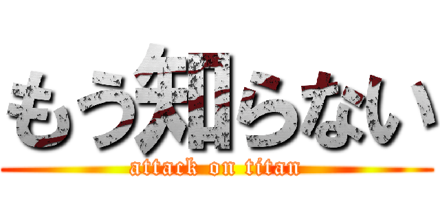 もう知らない (attack on titan)