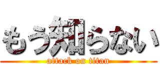 もう知らない (attack on titan)