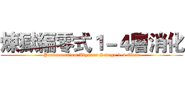 煉獄編零式１－４層消化 (Pandaemonium Abyssos Savage 1-4 Clear)