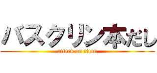 バスクリン本だし (attack on titan)