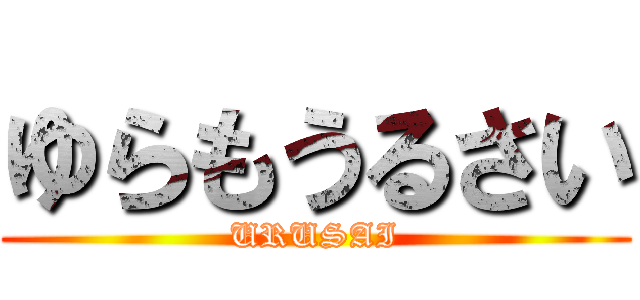 ゆらもうるさい (URUSAI)