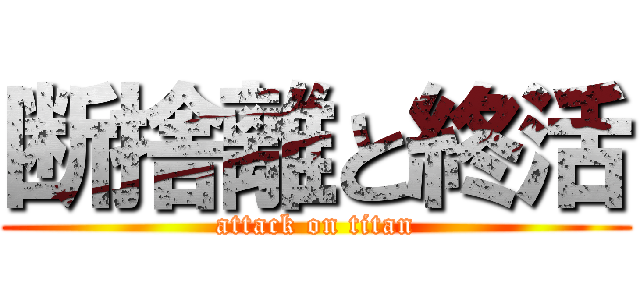 断捨離と終活 (attack on titan)