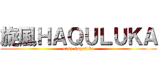 旋風ＨＡＱＵＬＵＫＡ (senp-haquluka)