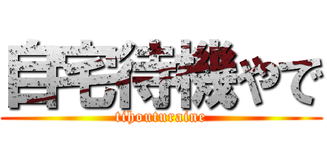 自宅待機やで (tihouturaine)