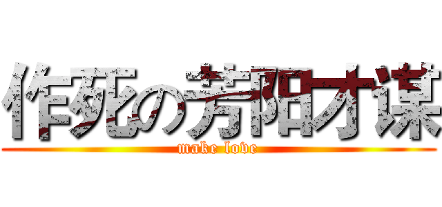 作死の芳阳才谋 (make love)