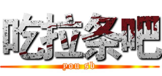 吃拉条吧 (you sb)