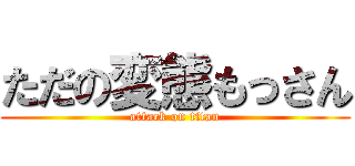 ただの変態もっさん (attack on titan)