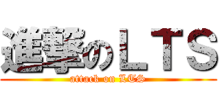進撃のＬＴＳ (attack on LTS)