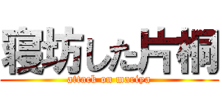 寝坊した片桐 (attack on mariya)