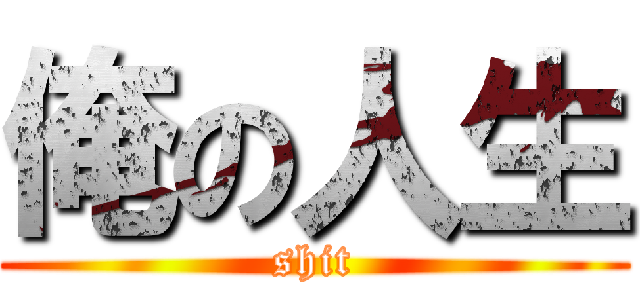 俺の人生 (shit)