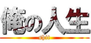 俺の人生 (shit)