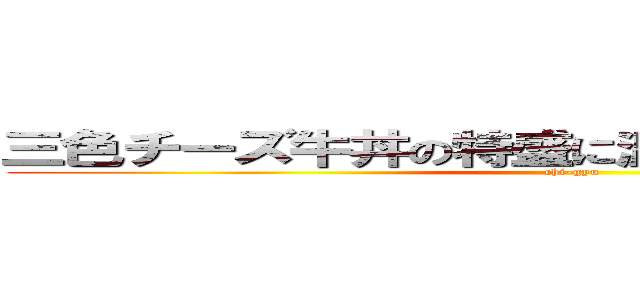 三色チーズ牛丼の特盛に温玉付きをお願いします (chi-gyu)