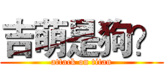 吉萌是狗？ (attack on titan)