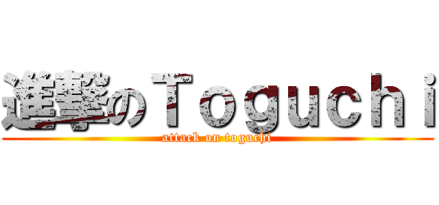 進撃のＴｏｇｕｃｈｉ (attack on toguchi)