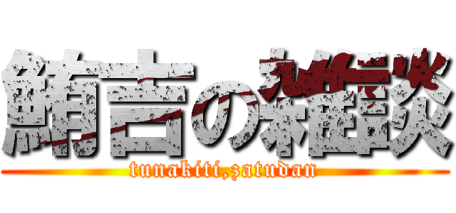 鮪吉の雑談 (tunakiti,zatudan)