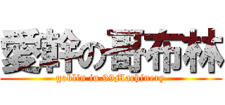 愛幹の哥布林 (goblin in 99Machinery)