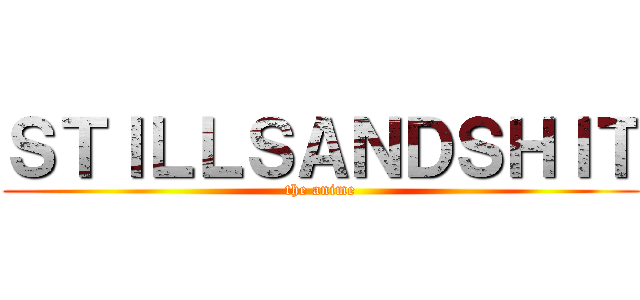 ＳＴＩＬＬＳＡＮＤＳＨＩＴ (the anime)