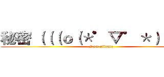 秘密 （（（ｏ（＊゜▽゜＊）ｏ））） (I am silence)