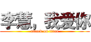 李慧，我爱你 (attack on titan)