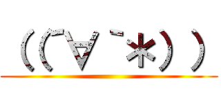 （（´∀｀＊）） ()